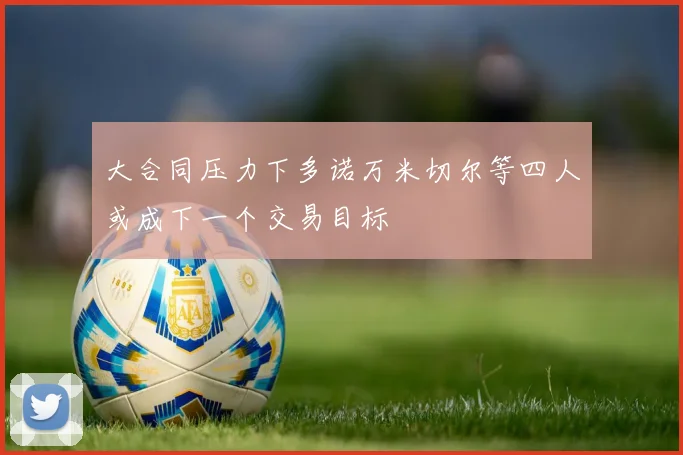 大合同压力下多诺万米切尔等四人或成下一个交易目标