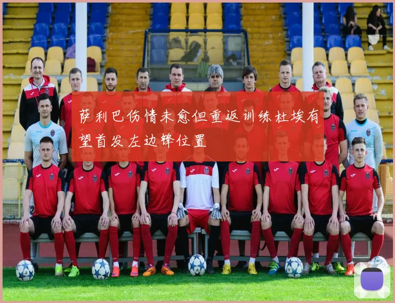 萨利巴伤情未愈但重返训练杜埃有望首发左边锋位置