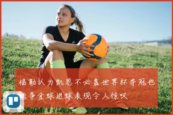 福勒认为凯恩不必靠世界杯夺冠也能争金球进球表现令人惊叹