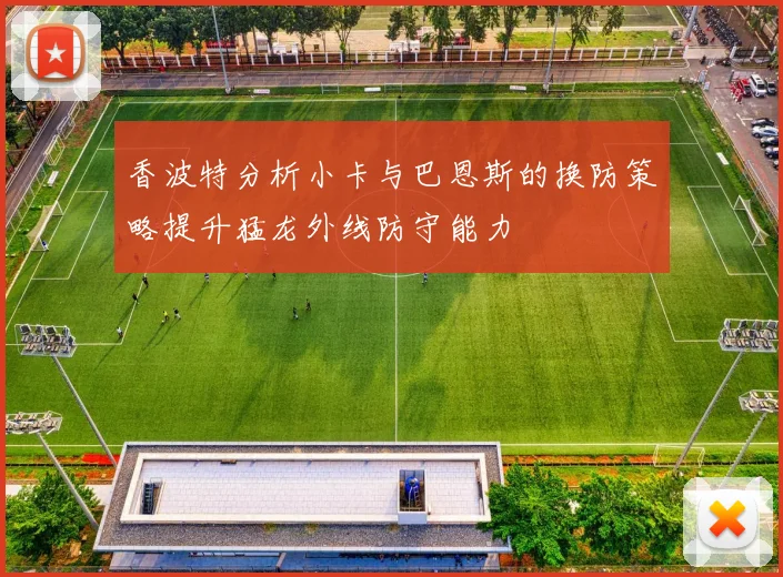 香波特分析小卡与巴恩斯的换防策略提升猛龙外线防守能力