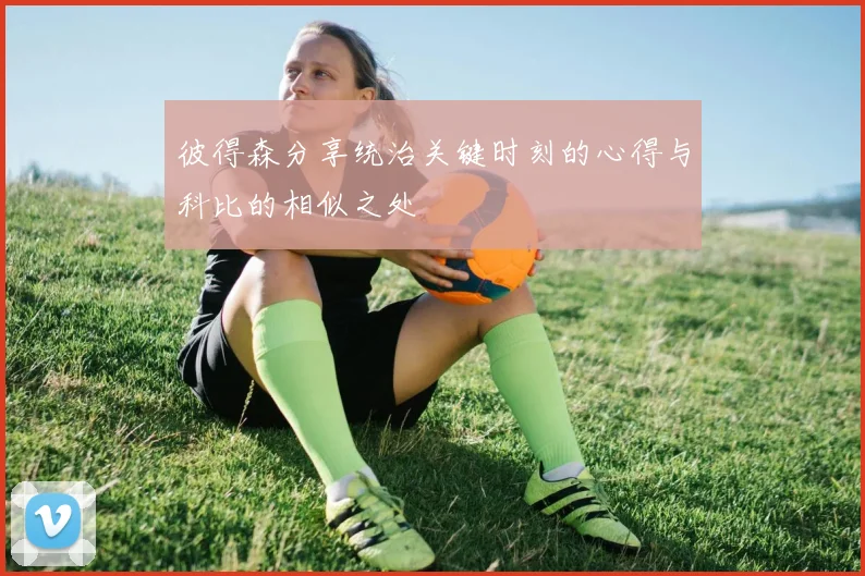 彼得森分享统治关键时刻的心得与科比的相似之处